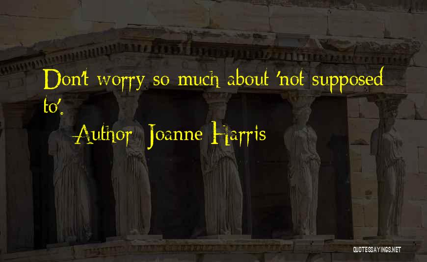 Joanne Harris Quotes: Don't Worry So Much About 'not Supposed To'.