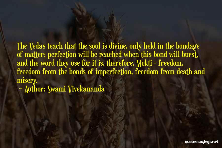 Swami Vivekananda Quotes: The Vedas Teach That The Soul Is Divine, Only Held In The Bondage Of Matter; Perfection Will Be Reached When