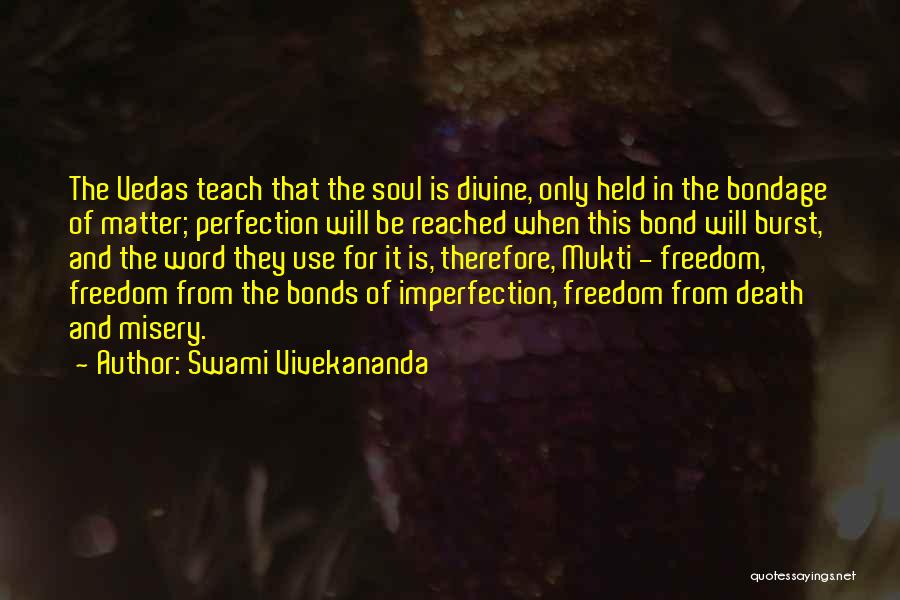 Swami Vivekananda Quotes: The Vedas Teach That The Soul Is Divine, Only Held In The Bondage Of Matter; Perfection Will Be Reached When