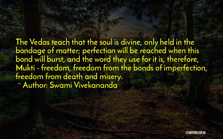 Swami Vivekananda Quotes: The Vedas Teach That The Soul Is Divine, Only Held In The Bondage Of Matter; Perfection Will Be Reached When