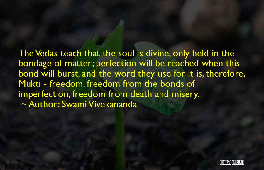 Swami Vivekananda Quotes: The Vedas Teach That The Soul Is Divine, Only Held In The Bondage Of Matter; Perfection Will Be Reached When