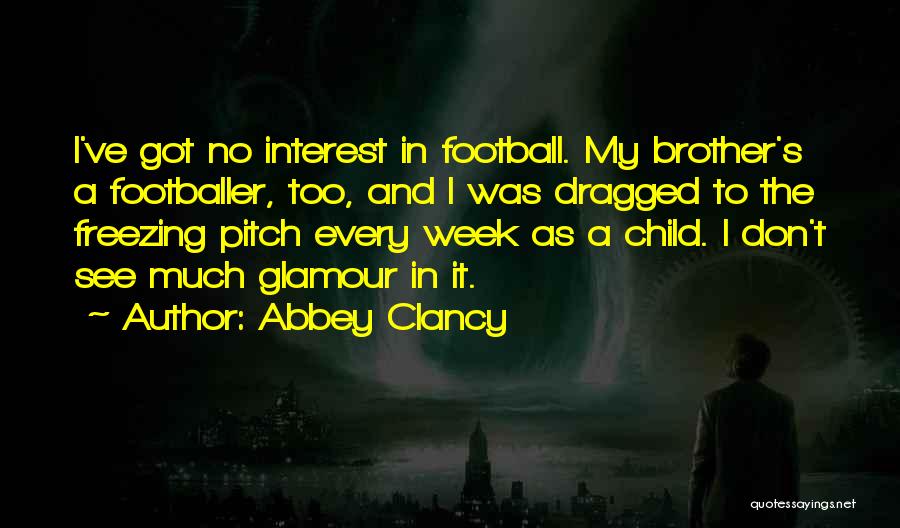Abbey Clancy Quotes: I've Got No Interest In Football. My Brother's A Footballer, Too, And I Was Dragged To The Freezing Pitch Every