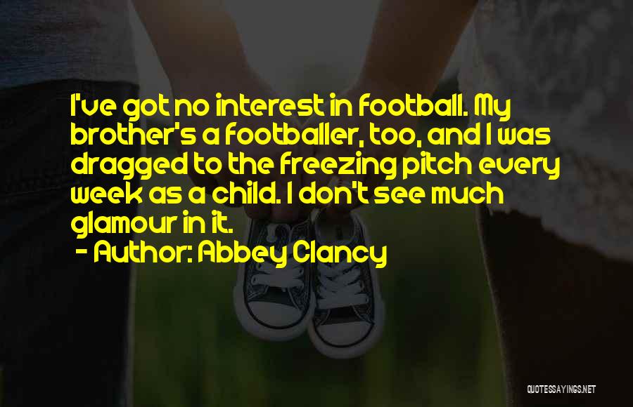 Abbey Clancy Quotes: I've Got No Interest In Football. My Brother's A Footballer, Too, And I Was Dragged To The Freezing Pitch Every