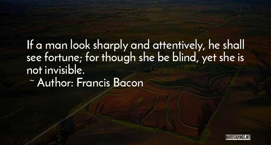 Francis Bacon Quotes: If A Man Look Sharply And Attentively, He Shall See Fortune; For Though She Be Blind, Yet She Is Not