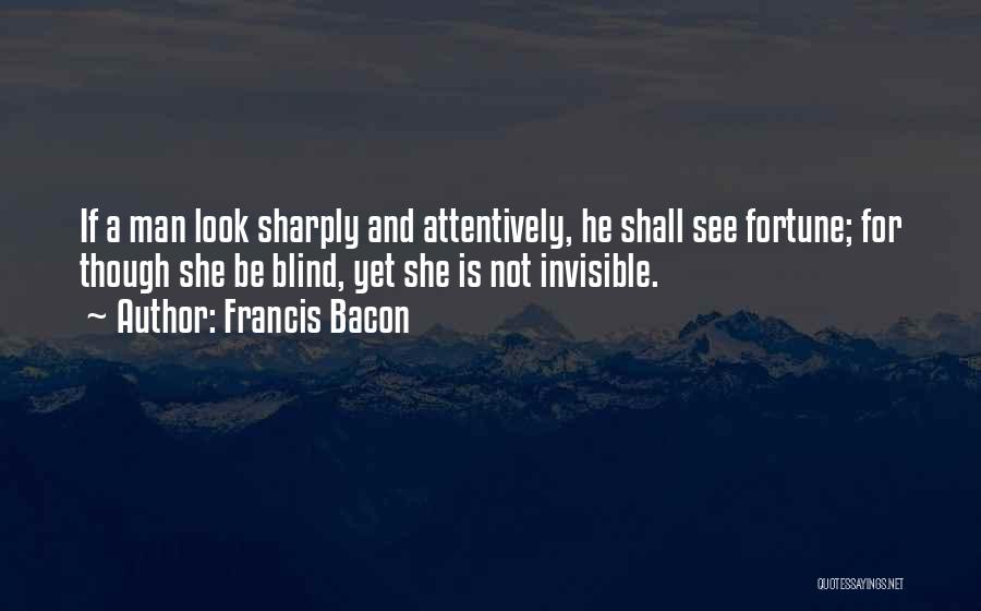 Francis Bacon Quotes: If A Man Look Sharply And Attentively, He Shall See Fortune; For Though She Be Blind, Yet She Is Not