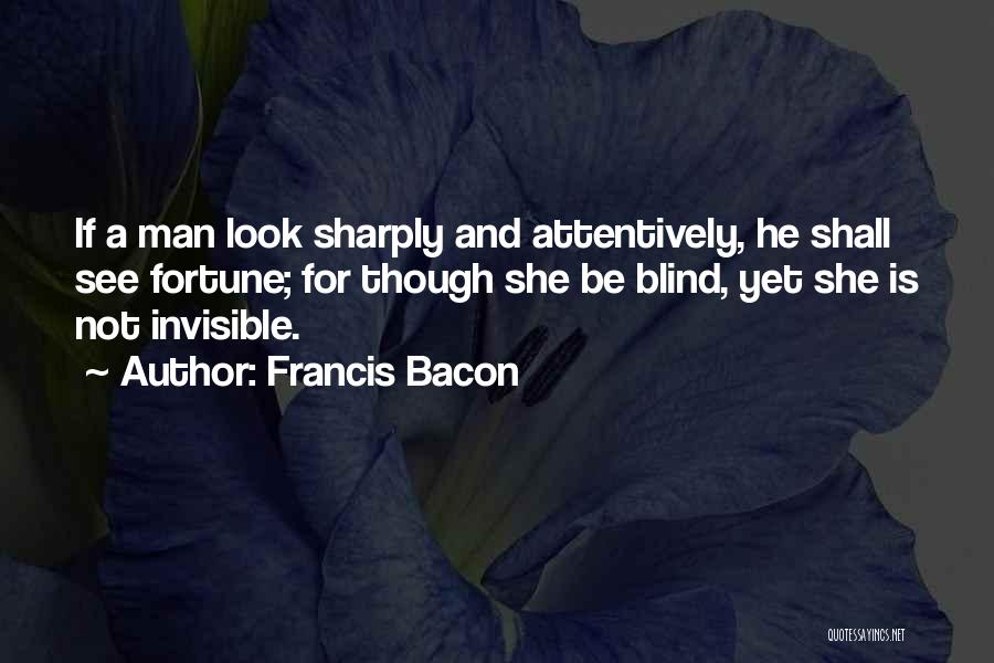 Francis Bacon Quotes: If A Man Look Sharply And Attentively, He Shall See Fortune; For Though She Be Blind, Yet She Is Not