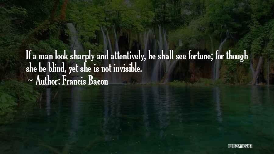 Francis Bacon Quotes: If A Man Look Sharply And Attentively, He Shall See Fortune; For Though She Be Blind, Yet She Is Not