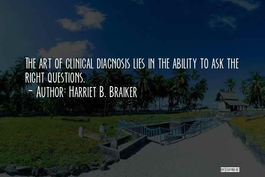 Harriet B. Braiker Quotes: The Art Of Clinical Diagnosis Lies In The Ability To Ask The Right Questions.