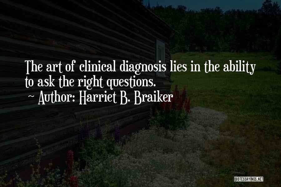 Harriet B. Braiker Quotes: The Art Of Clinical Diagnosis Lies In The Ability To Ask The Right Questions.