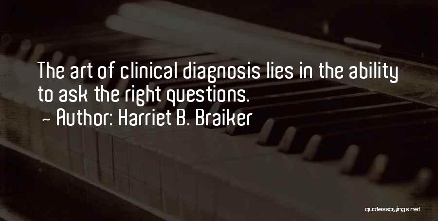 Harriet B. Braiker Quotes: The Art Of Clinical Diagnosis Lies In The Ability To Ask The Right Questions.