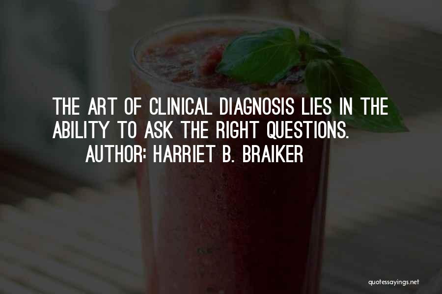 Harriet B. Braiker Quotes: The Art Of Clinical Diagnosis Lies In The Ability To Ask The Right Questions.