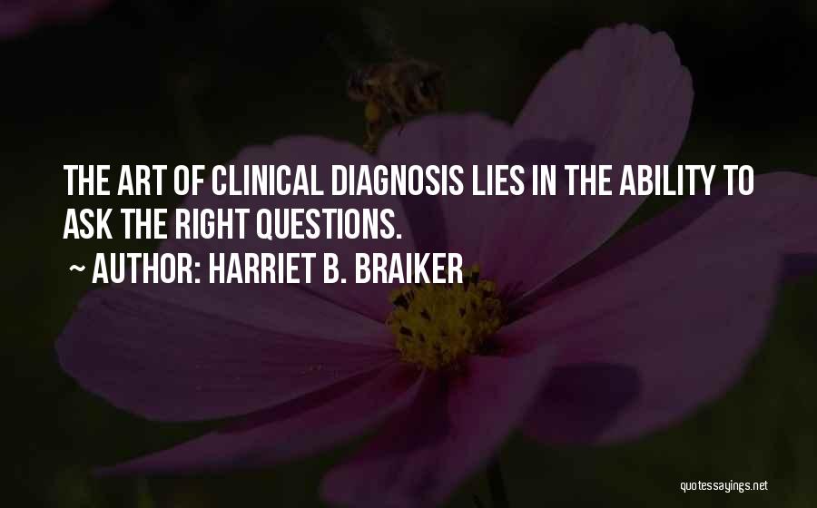 Harriet B. Braiker Quotes: The Art Of Clinical Diagnosis Lies In The Ability To Ask The Right Questions.