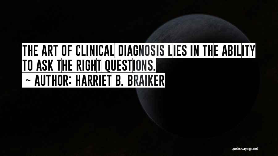 Harriet B. Braiker Quotes: The Art Of Clinical Diagnosis Lies In The Ability To Ask The Right Questions.