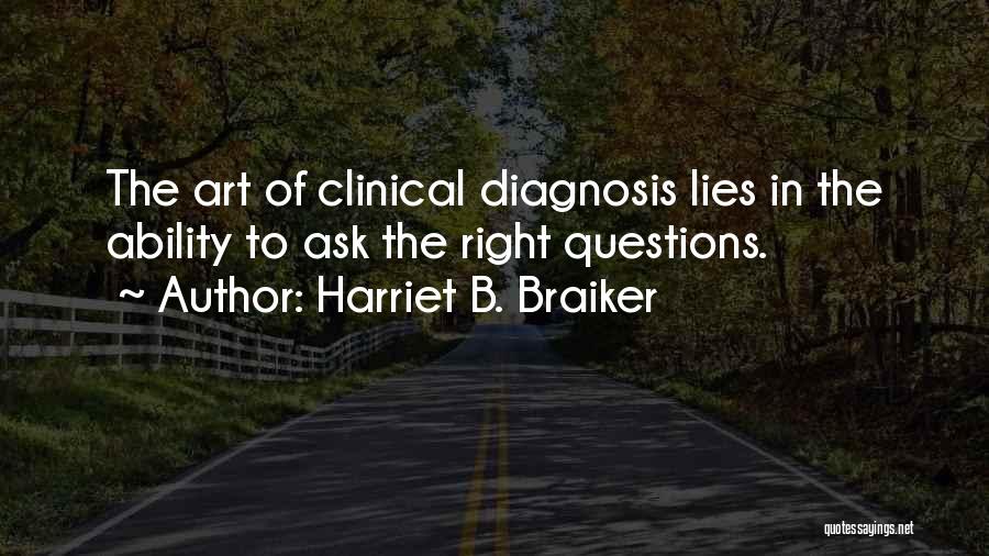 Harriet B. Braiker Quotes: The Art Of Clinical Diagnosis Lies In The Ability To Ask The Right Questions.