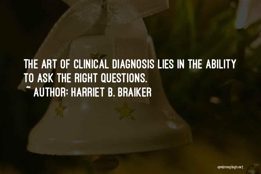 Harriet B. Braiker Quotes: The Art Of Clinical Diagnosis Lies In The Ability To Ask The Right Questions.