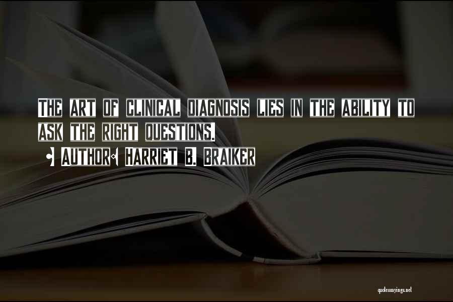 Harriet B. Braiker Quotes: The Art Of Clinical Diagnosis Lies In The Ability To Ask The Right Questions.