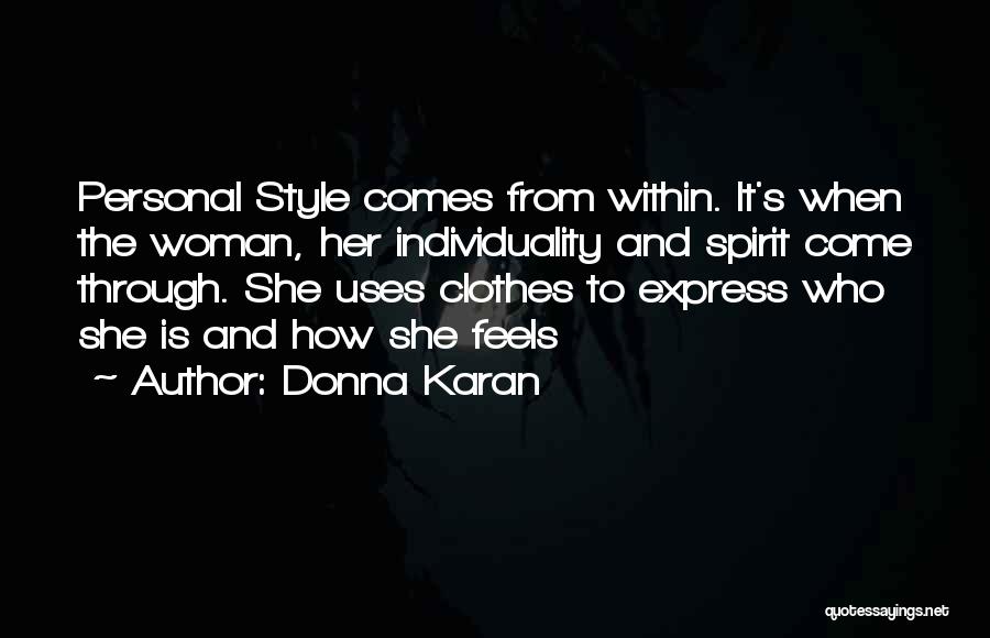 Donna Karan Quotes: Personal Style Comes From Within. It's When The Woman, Her Individuality And Spirit Come Through. She Uses Clothes To Express