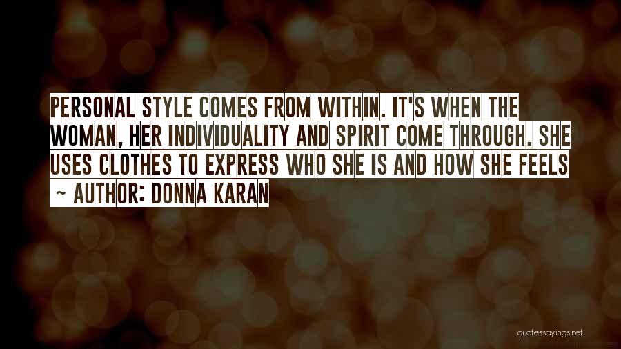 Donna Karan Quotes: Personal Style Comes From Within. It's When The Woman, Her Individuality And Spirit Come Through. She Uses Clothes To Express