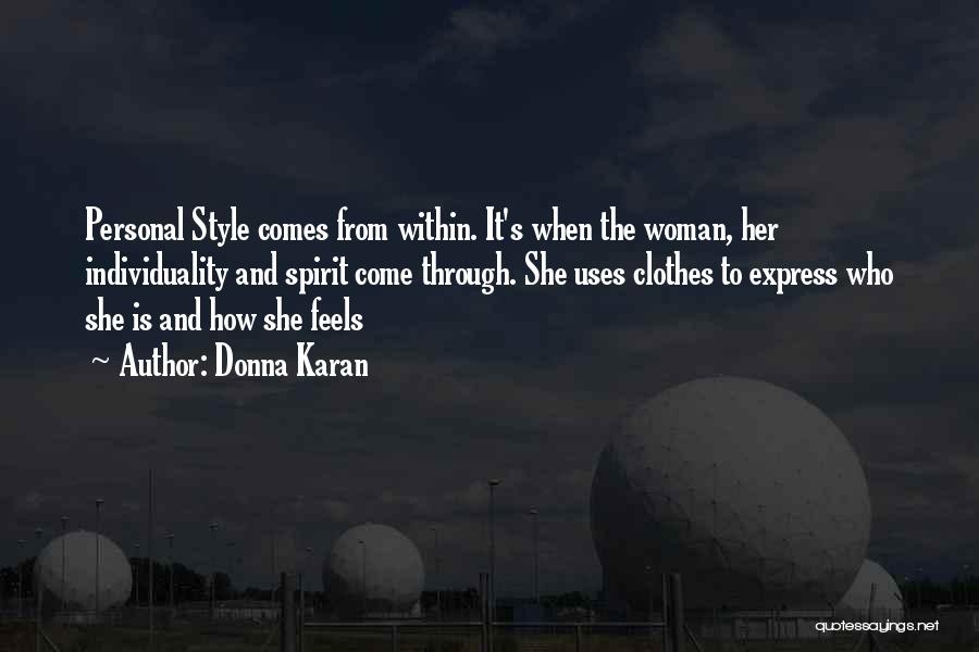 Donna Karan Quotes: Personal Style Comes From Within. It's When The Woman, Her Individuality And Spirit Come Through. She Uses Clothes To Express