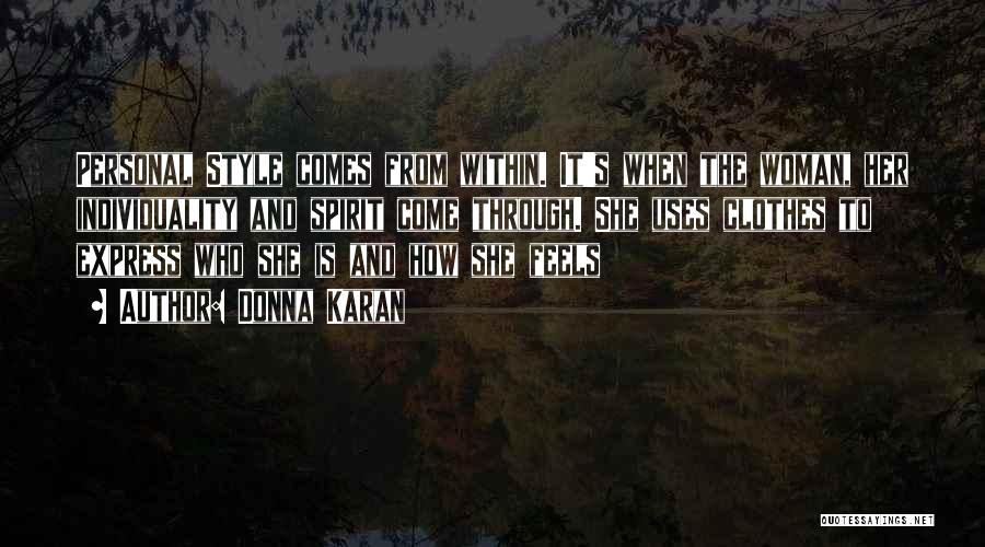 Donna Karan Quotes: Personal Style Comes From Within. It's When The Woman, Her Individuality And Spirit Come Through. She Uses Clothes To Express