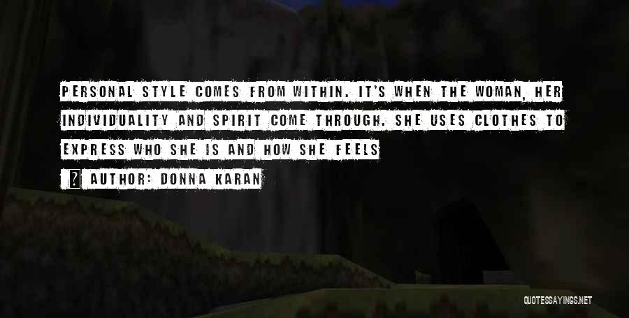 Donna Karan Quotes: Personal Style Comes From Within. It's When The Woman, Her Individuality And Spirit Come Through. She Uses Clothes To Express