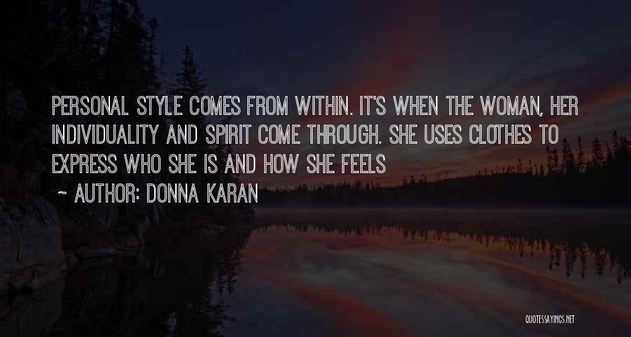 Donna Karan Quotes: Personal Style Comes From Within. It's When The Woman, Her Individuality And Spirit Come Through. She Uses Clothes To Express