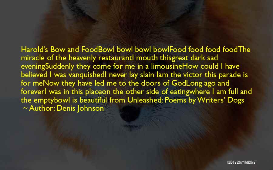 Denis Johnson Quotes: Harold's Bow And Foodbowl Bowl Bowl Bowlfood Food Food Foodthe Miracle Of The Heavenly Restauranti Mouth Thisgreat Dark Sad Eveningsuddenly