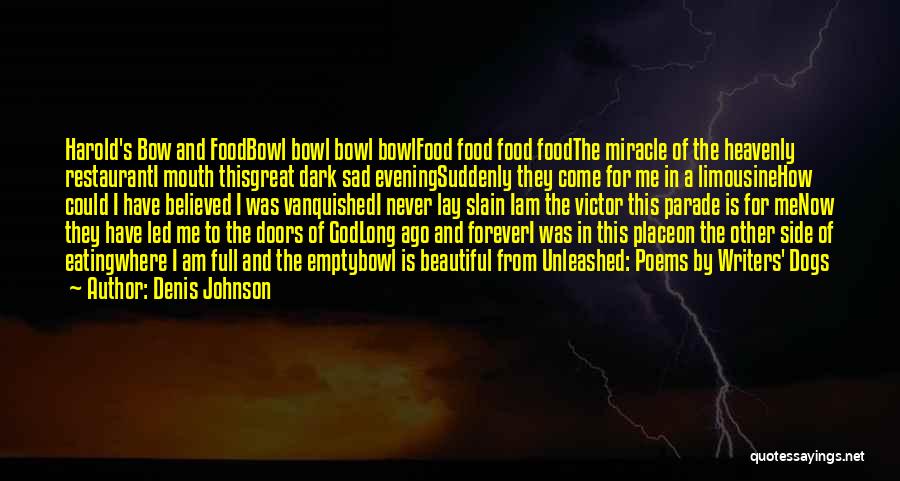 Denis Johnson Quotes: Harold's Bow And Foodbowl Bowl Bowl Bowlfood Food Food Foodthe Miracle Of The Heavenly Restauranti Mouth Thisgreat Dark Sad Eveningsuddenly