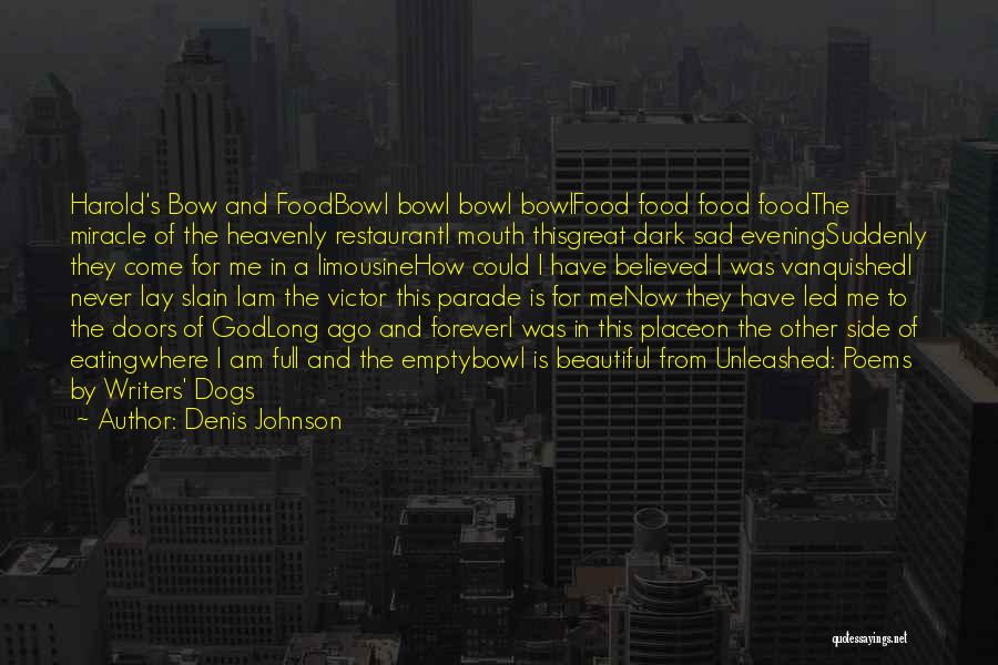 Denis Johnson Quotes: Harold's Bow And Foodbowl Bowl Bowl Bowlfood Food Food Foodthe Miracle Of The Heavenly Restauranti Mouth Thisgreat Dark Sad Eveningsuddenly