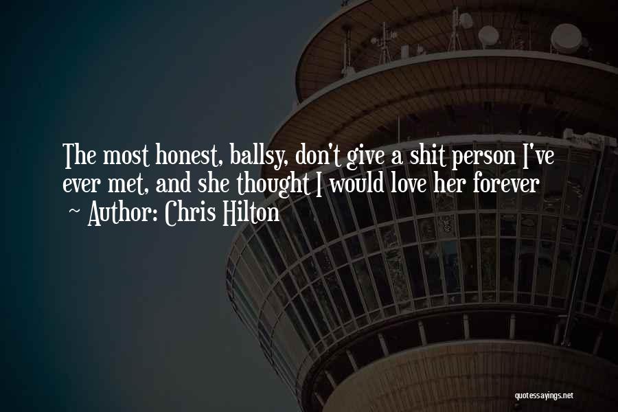 Chris Hilton Quotes: The Most Honest, Ballsy, Don't Give A Shit Person I've Ever Met, And She Thought I Would Love Her Forever