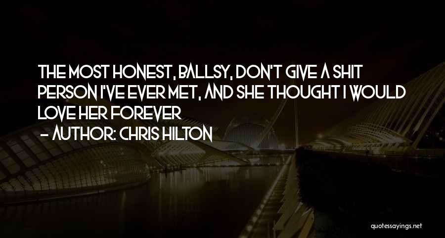 Chris Hilton Quotes: The Most Honest, Ballsy, Don't Give A Shit Person I've Ever Met, And She Thought I Would Love Her Forever