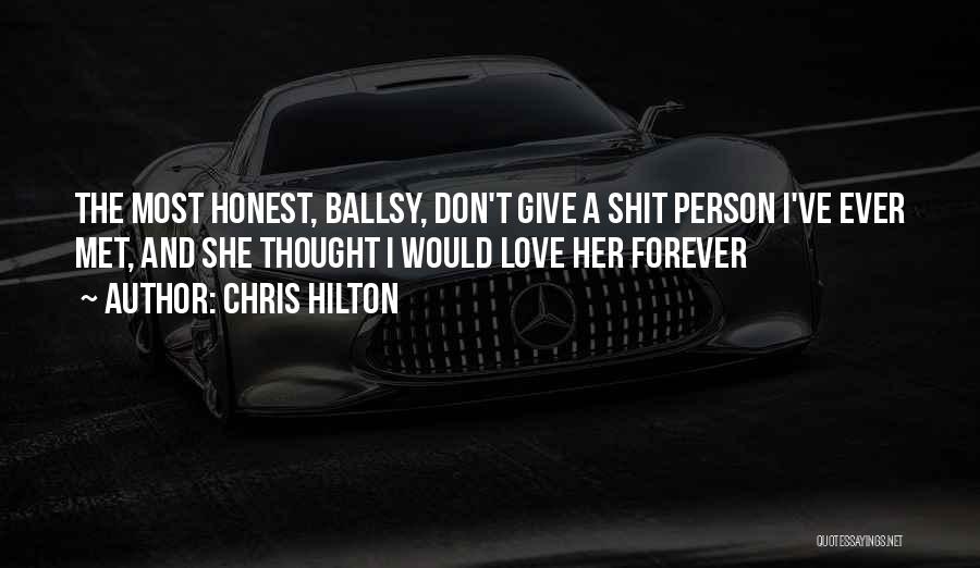 Chris Hilton Quotes: The Most Honest, Ballsy, Don't Give A Shit Person I've Ever Met, And She Thought I Would Love Her Forever