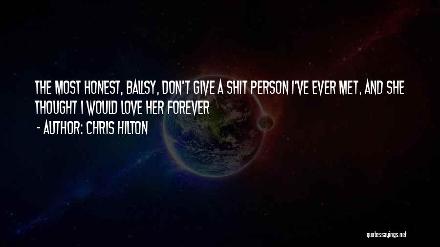 Chris Hilton Quotes: The Most Honest, Ballsy, Don't Give A Shit Person I've Ever Met, And She Thought I Would Love Her Forever