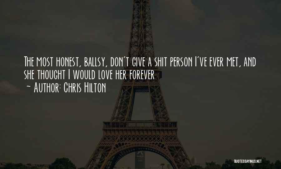 Chris Hilton Quotes: The Most Honest, Ballsy, Don't Give A Shit Person I've Ever Met, And She Thought I Would Love Her Forever