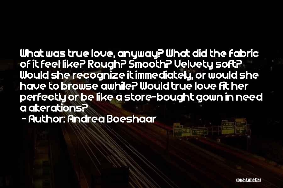 Andrea Boeshaar Quotes: What Was True Love, Anyway? What Did The Fabric Of It Feel Like? Rough? Smooth? Velvety Soft? Would She Recognize