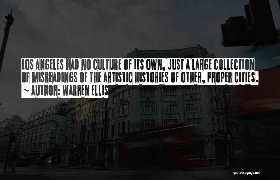 Warren Ellis Quotes: Los Angeles Had No Culture Of Its Own, Just A Large Collection Of Misreadings Of The Artistic Histories Of Other,