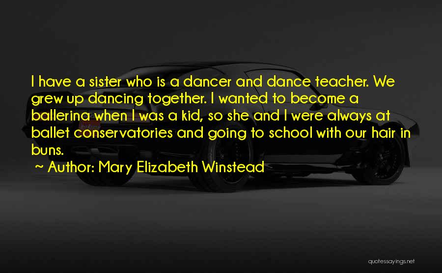 Mary Elizabeth Winstead Quotes: I Have A Sister Who Is A Dancer And Dance Teacher. We Grew Up Dancing Together. I Wanted To Become