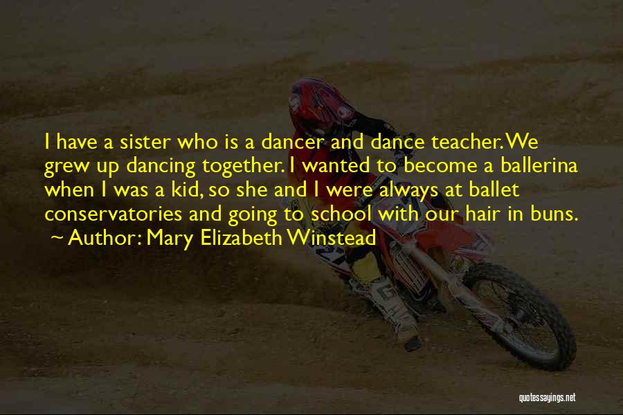 Mary Elizabeth Winstead Quotes: I Have A Sister Who Is A Dancer And Dance Teacher. We Grew Up Dancing Together. I Wanted To Become