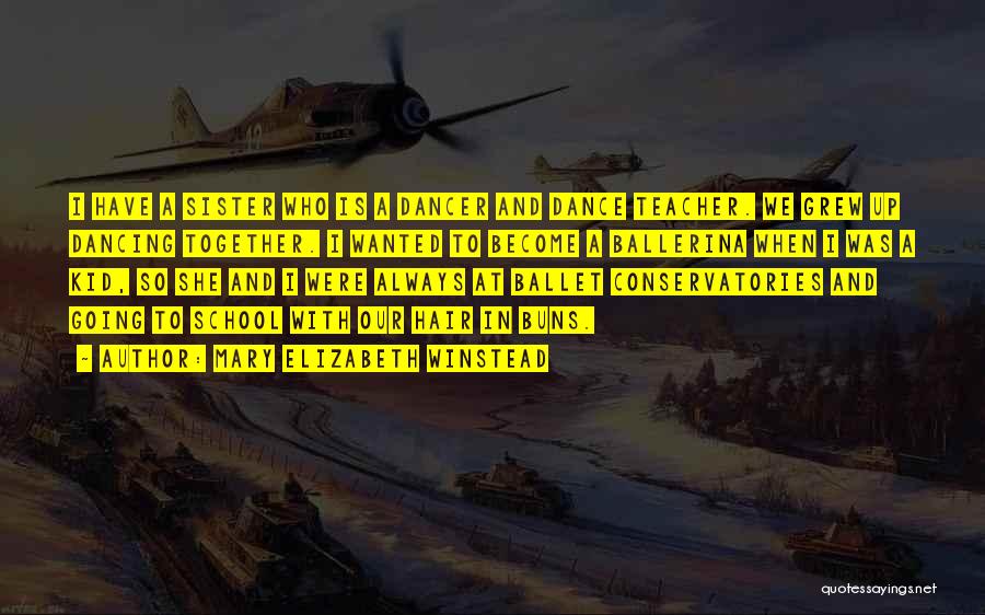Mary Elizabeth Winstead Quotes: I Have A Sister Who Is A Dancer And Dance Teacher. We Grew Up Dancing Together. I Wanted To Become