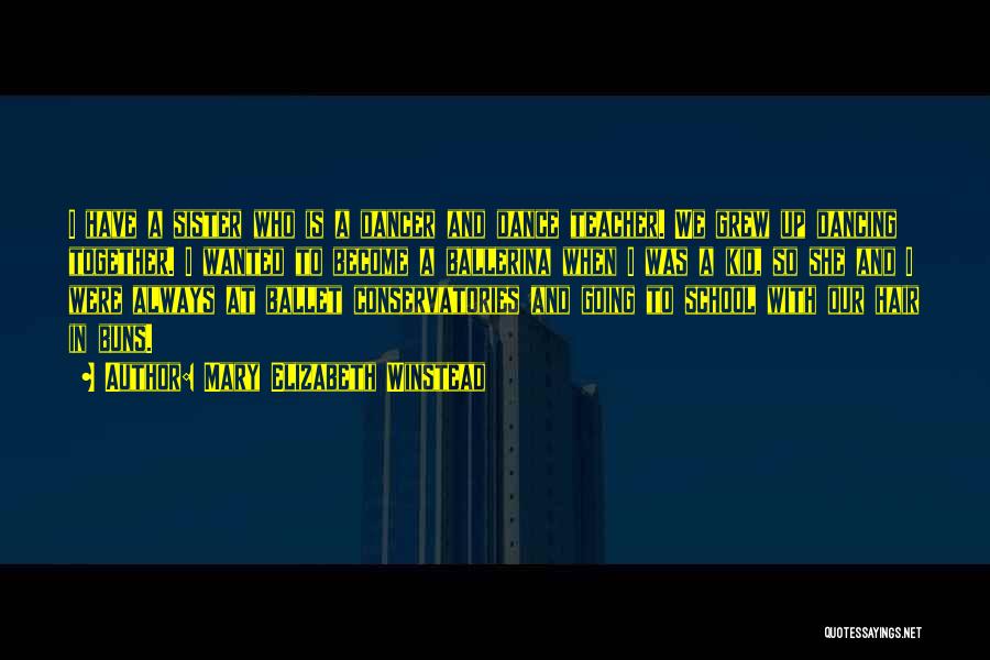 Mary Elizabeth Winstead Quotes: I Have A Sister Who Is A Dancer And Dance Teacher. We Grew Up Dancing Together. I Wanted To Become