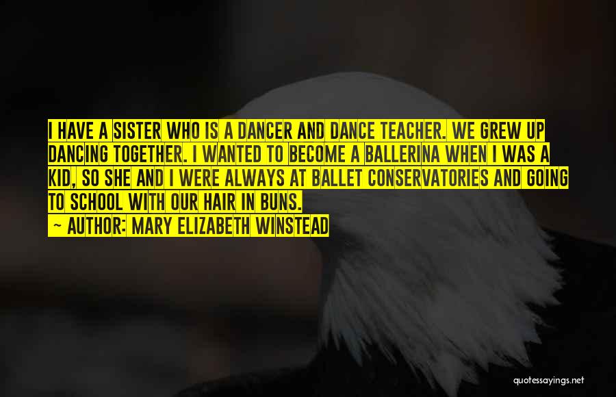 Mary Elizabeth Winstead Quotes: I Have A Sister Who Is A Dancer And Dance Teacher. We Grew Up Dancing Together. I Wanted To Become