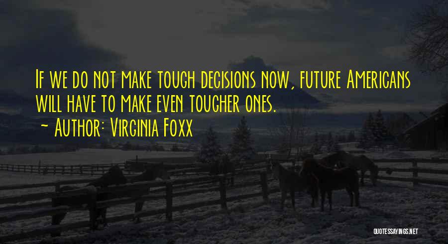 Virginia Foxx Quotes: If We Do Not Make Tough Decisions Now, Future Americans Will Have To Make Even Tougher Ones.