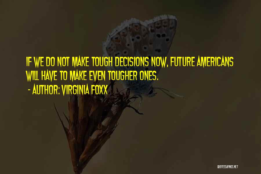 Virginia Foxx Quotes: If We Do Not Make Tough Decisions Now, Future Americans Will Have To Make Even Tougher Ones.