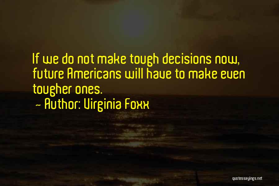 Virginia Foxx Quotes: If We Do Not Make Tough Decisions Now, Future Americans Will Have To Make Even Tougher Ones.