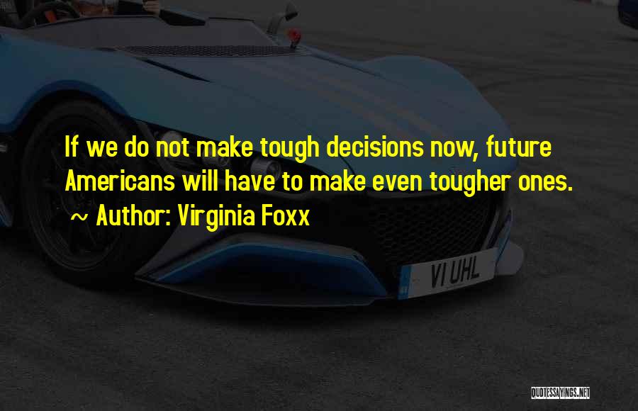 Virginia Foxx Quotes: If We Do Not Make Tough Decisions Now, Future Americans Will Have To Make Even Tougher Ones.