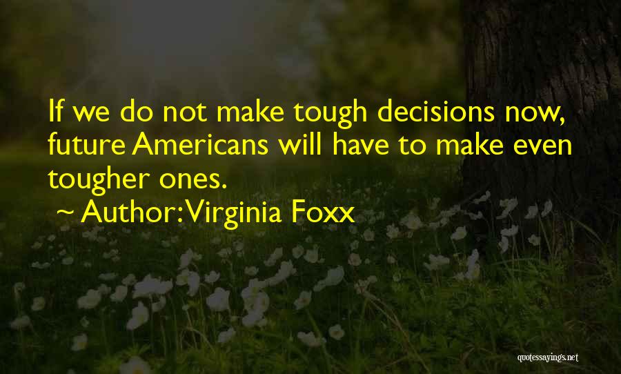 Virginia Foxx Quotes: If We Do Not Make Tough Decisions Now, Future Americans Will Have To Make Even Tougher Ones.