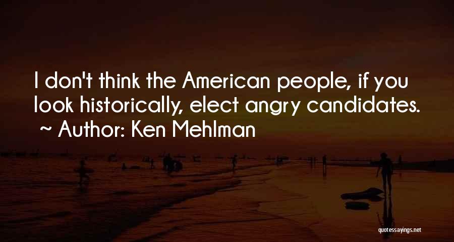 Ken Mehlman Quotes: I Don't Think The American People, If You Look Historically, Elect Angry Candidates.
