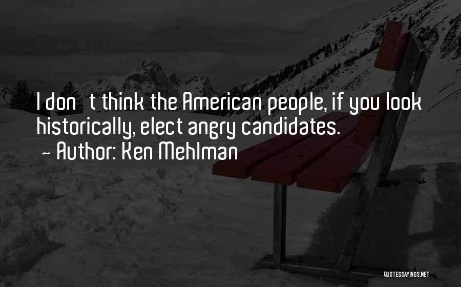 Ken Mehlman Quotes: I Don't Think The American People, If You Look Historically, Elect Angry Candidates.