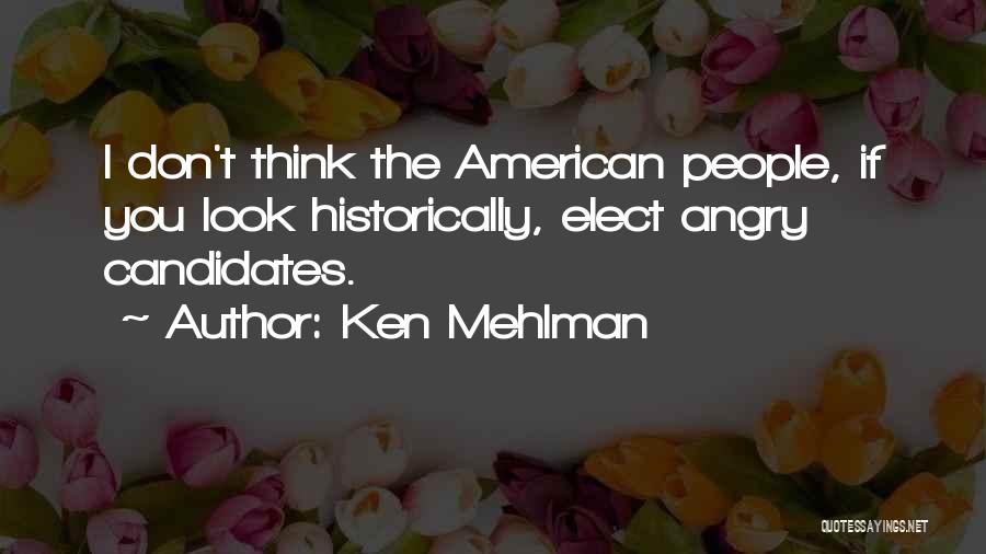 Ken Mehlman Quotes: I Don't Think The American People, If You Look Historically, Elect Angry Candidates.