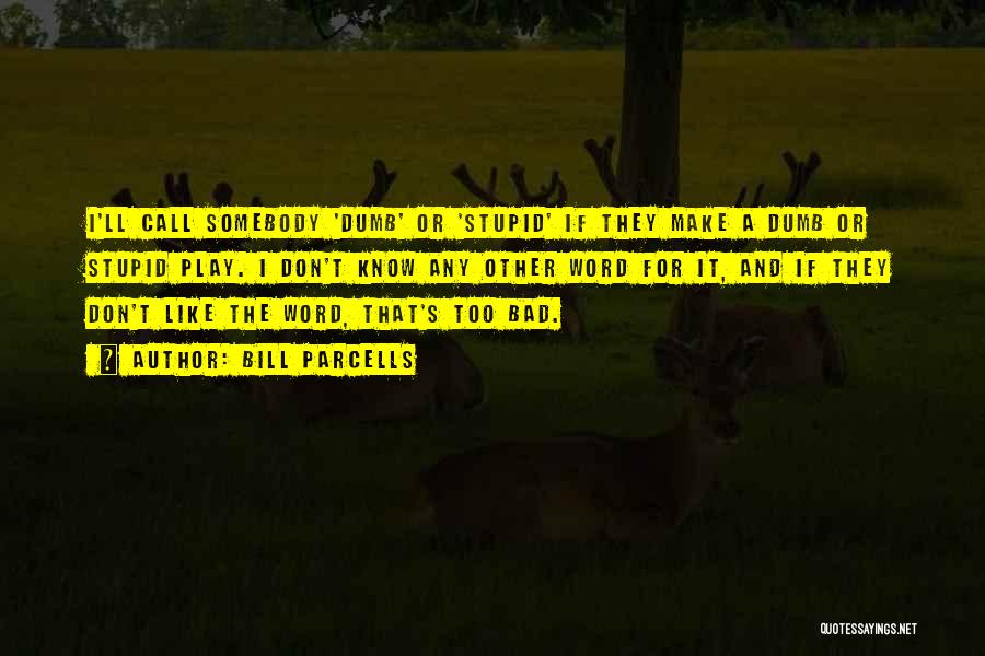 Bill Parcells Quotes: I'll Call Somebody 'dumb' Or 'stupid' If They Make A Dumb Or Stupid Play. I Don't Know Any Other Word